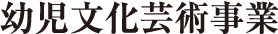 幼児文化芸術事業